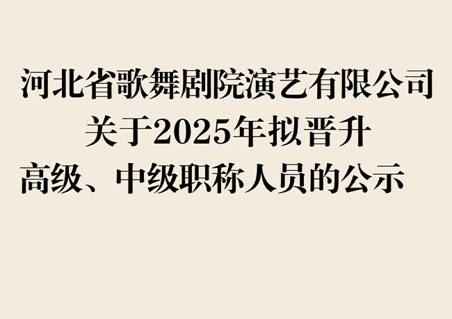 河北省歌舞劇院演藝有限公司  關(guān)于2025年擬晉升高級(jí)、中級(jí)職稱(chēng)人員的公示